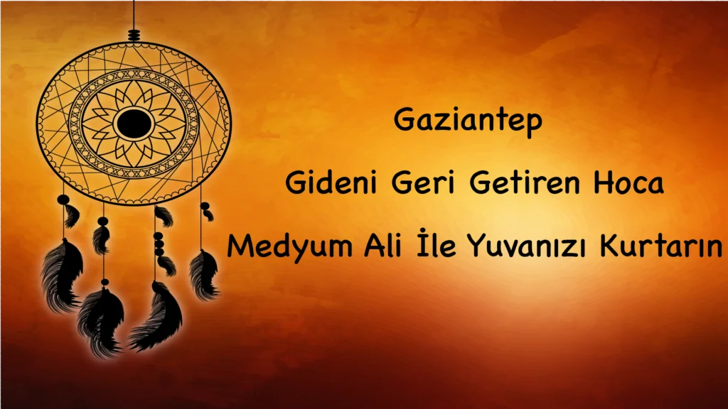 Gaziantep Gideni Geri Getiren Hoca: Medyum Ali İle Yuvanızı Kurtarın