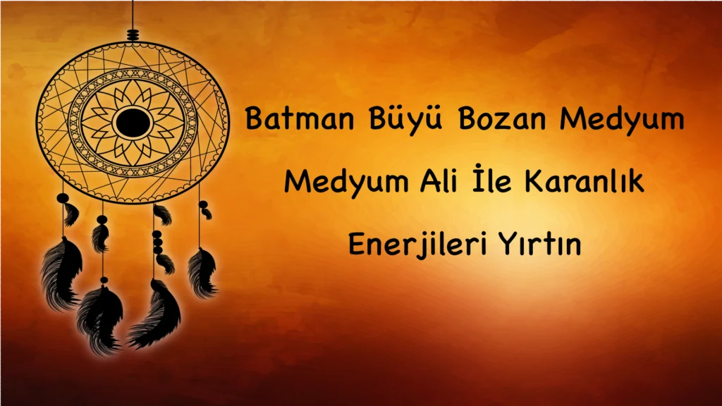 Batman Büyü Bozan Medyum: Medyum Ali İle Karanlık Enerjileri Yırtın