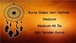 Bursa Gideni Geri Getiren Medyum: Medyum Ali İle Aşkı Yeniden Kurun
