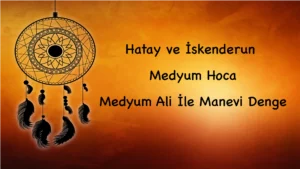 Hatay ve İskenderun Medyum Hoca: Medyum Ali İle Manevi Denge