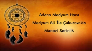 Adana Medyum Hoca: Medyum Ali İle Çukurova'da Manevi Serinlik