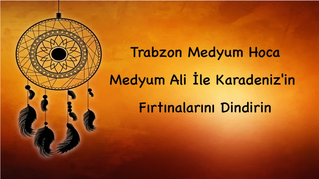 Trabzon Medyum Hoca: Medyum Ali İle Karadeniz'in Fırtınalarını Dindirin