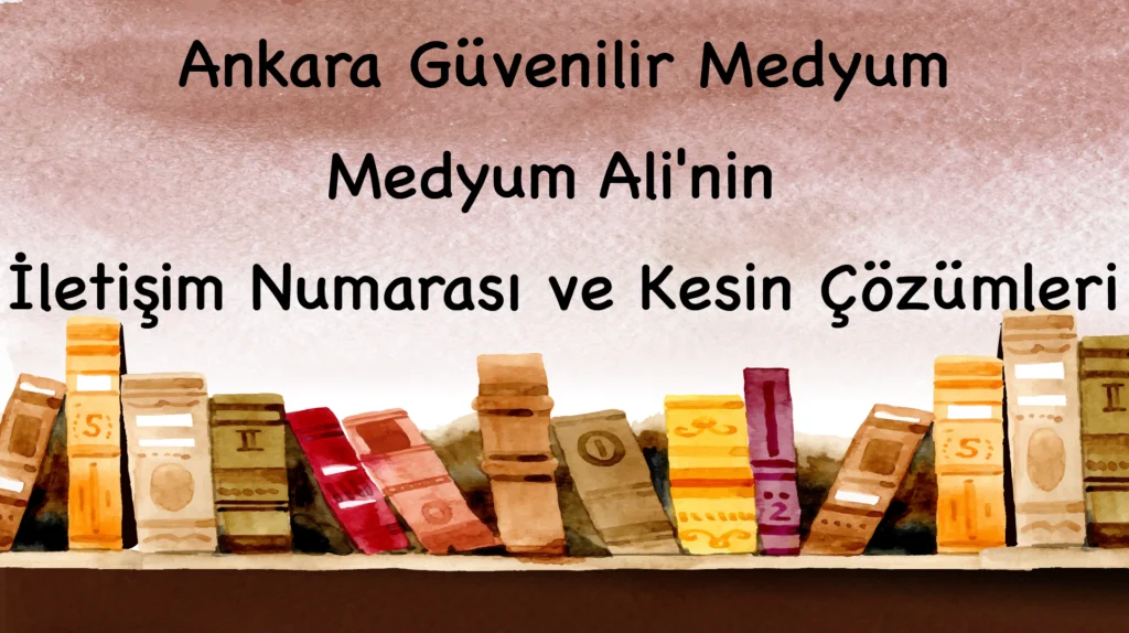 Ankara Güvenilir Medyum: Medyum Ali'nin İletişim Numarası ve Kesin Çözümleri