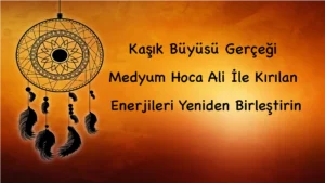 Kaşık Büyüsü Gerçeği: Medyum Hoca Ali İle Kırılan Enerjileri Yeniden Birleştirin