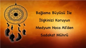 Bağlama Büyüsü İle İlişkinizi Koruyun: Medyum Hoca Ali'den Sadakat Mührü